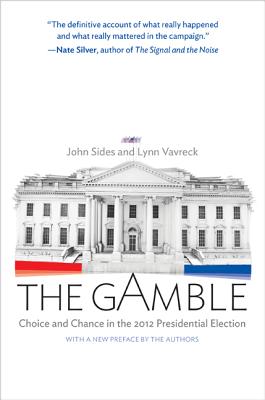 The Gamble: Choice and Chance in the 2012 Presidential Election - Updated Edition - John Sides