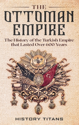 The Ottoman Empire: The History of the Turkish Empire that Lasted Over 600 Years - History Titans