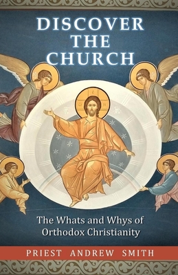 Discover the Church: The Whats and Whys of Orthodox Christianity - Andrew Smith
