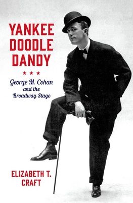 Yankee Doodle Dandy: George M. Cohan and the Broadway Stage - Elizabeth T. Craft