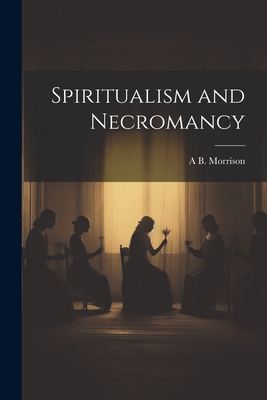 Spiritualism and Necromancy - A. B. Morrison