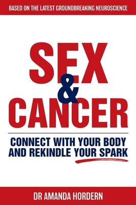 Sex and Cancer: Connect with Your Body and Rekindle Your Spark - Amanda Hordern