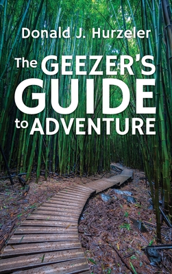 The Geezer's Guide to Adventure - Donald J. Hurzeler