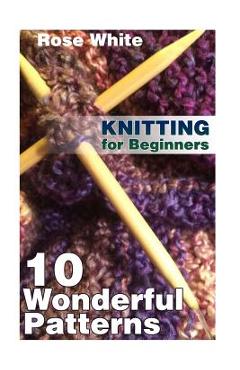 Poza produsului Knitting for Beginners: 10 Wonderful Patterns: (Knitting Projects, Knitting Stitches) - Rose White
