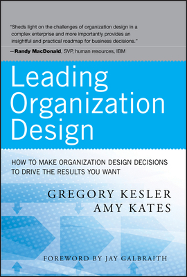 Leading Organization Design: How to Make Organization Design Decisions to Drive the Results You Want - Gregory Kesler