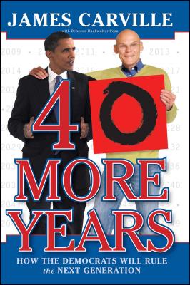 40 More Years: How the Democrats Will Rule the Next Generation - James Carville