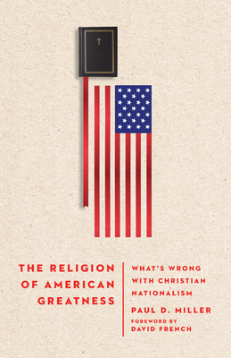 The Religion of American Greatness: What's Wrong with Christian Nationalism - David French