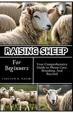 Coperta cărții 'Raising Sheep for Beginners: Your Comprehensive Guide to Sheep Care, Breeding, And Beyond - Carlton K. Naomi'