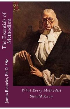 The Essentials of Methodism: What Every Methodist Should Know - James T. Reuteler Ph. D.