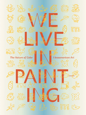 We Live in Painting: The Nature of Color in Mesoamerican Art - Diana Magaloni