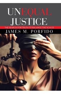 Coperta cărții 'Unequal Justice: The Search for Truth to Balance the Scales - James M. Porfido'
