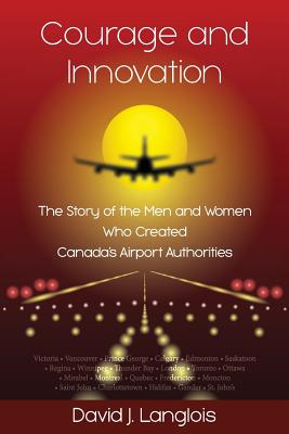 Coperta cărții 'Courage and Innovation - The Story of the Men and Women Who Created Canada's Airport Authorities - David J. Langlois'