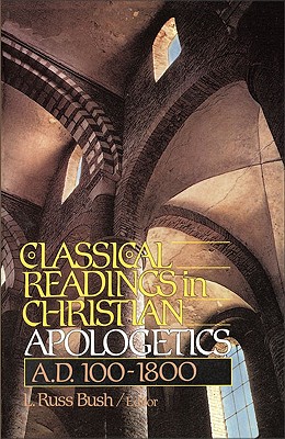 Classical Readings in Christian Apologetics: A. D. 100-1800 - L. Russ Bush