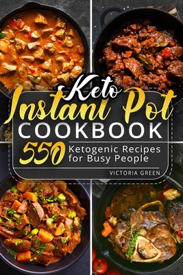 Keto Instant Pot Cookbook: 550 Ketogenic Recipes for Busy People - Victoria Green