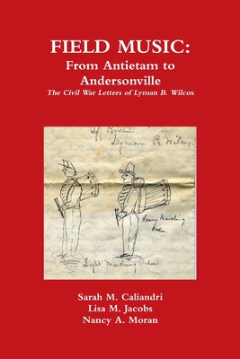 Field Music: From Antietam to Andersonville - the Civil War Letters of Lyman B. Wilcox - Lisa M. Jacobs