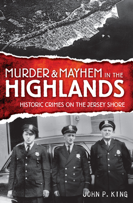 Murder & Mayhem in the Highlands: Historic Crimes of the Jersey Shore - John P. King