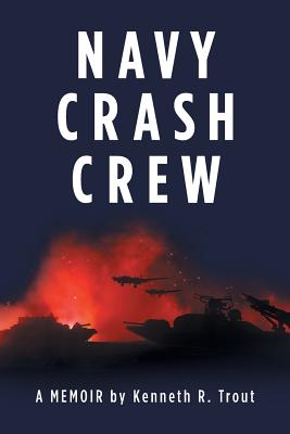 Navy Crash Crew: A Memoir - Kenneth R. Trout