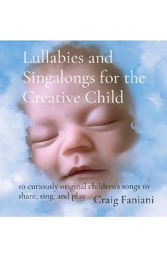Coperta cărții 'Lullabies and Singalongs for the Creative Child: 10 curiously original children's songs to share, sing, and play -'