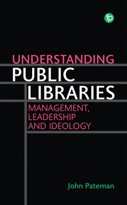 Coperta cărții 'Understanding Public Libraries: Management, Leadership and Ideology - John Pateman'