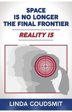 Coperta cărții 'Space Is No Longer the Final Frontier-Reality Is - Linda Goudsmit'