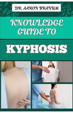 Coperta cărții 'Knowledge Guide to Kyphosis: Essential Manual To Understanding, Managing, And Treating Spinal Curvature Disorders For'