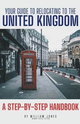 Your Guide to Relocating to the United Kingdom: A Step-by-Step Handbook - William Jones