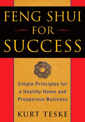 Feng Shui for Success: Simple Principles for a Healthy Home and Prosperous Business - Kurt Teske