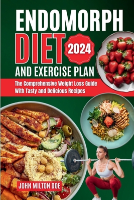 Endomorph Diet and Exercise Plan 2024: The Comprehensive Weight Loss Guide with Over 50 Tasty and Delicious Recipes - John Milton Doe