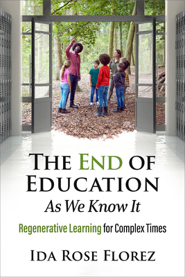 The End of Education as We Know It: Regenerative Learning for Complex Times - Ida Rose Florez