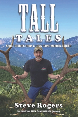 Tall Tales: Short Stories from a Long Game Warden Career - Steve Rogers
