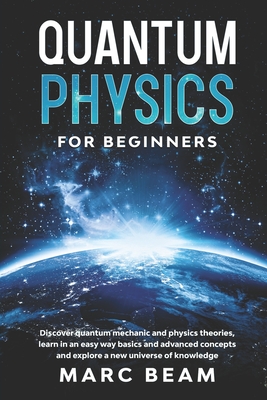 Quantum Physics For Beginners: Discover Quantum Mechanic And Physics Theories, Learn In An Easy Way Basics And Advanced Concepts And Explore A New Un - Marc Beam