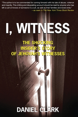 I, Witness: The Shocking Insider's Story of Jehovah's Witnesses - Daniel Clark