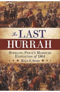 Coperta cărții 'The Last Hurrah: Sterling Price's Missouri Expedition of 1864 - Kyle Sinisi'