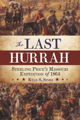 The Last Hurrah: Sterling Price's Missouri Expedition of 1864 - Kyle Sinisi