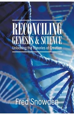 Coperta cărții 'Reconciling Genesis and Science: Unlocking the Theories of Creation - Fred Snowden'