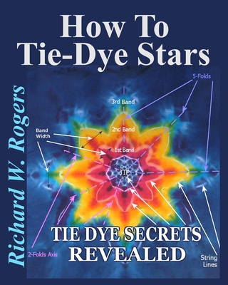 How to Tie-Dye Stars: Tie-Dye Secrets Revealed - Richard W. Rogers