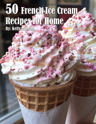 Coperta cărții '50 French Ice Cream Recipes for Home - Kelly Johnson'