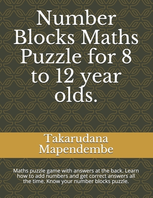 Number Blocks Maths Puzzle for 8 to 12 year olds.: Maths puzzle game with answers at the back. Learn how to add numbers and get correct answers all th - Takarudana Mapendembe