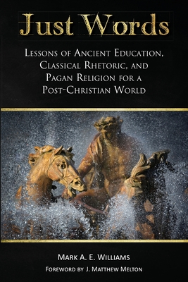 Coperta cărții 'Just Words: Lessons of Ancient Education, Classical Rhetoric, and Pagan Religion for a Post-Christian World - Mark A.'