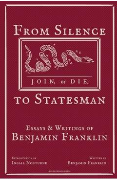 From Silence to Statesman: Essays and Writings of Benjamin Franklin