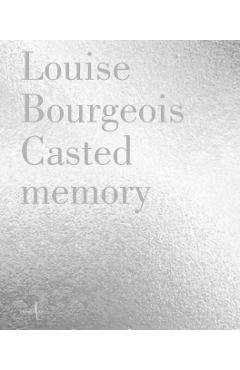Louise Bourgeois: Casted Memory - Louise Bourgeois