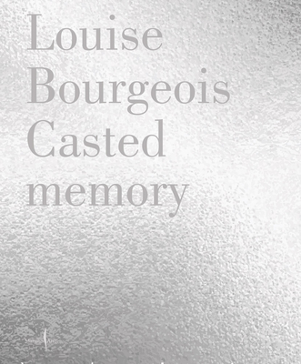 Louise Bourgeois: Casted Memory - Louise Bourgeois