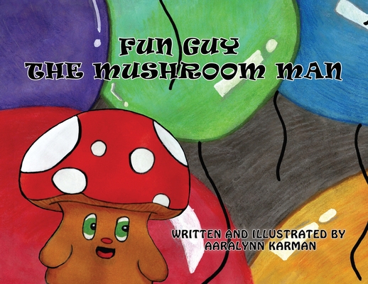 Fun Guy the Mushroom Man - Aaralynn Karman