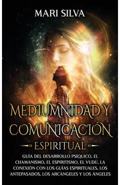 Coperta cărții 'Mediumnidad y Comunicación Espiritual: Guía del desarrollo psíquico, el chamanismo, el espiritismo, el vudú, la'