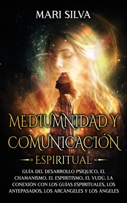 Coperta cărții 'Mediumnidad y Comunicación Espiritual: Guía del desarrollo psíquico, el chamanismo, el espiritismo, el vudú, la'