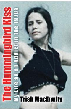 Coperta cărții 'The Hummingbird Kiss: My Life as an Addict in the 1970s - Trish Macenulty'
