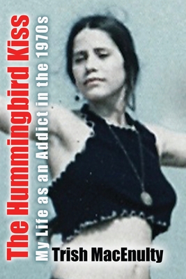 The Hummingbird Kiss: My Life as an Addict in the 1970s - Trish Macenulty