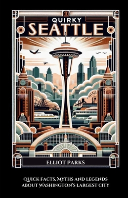 Coperta cărții 'Quirky Seattle: Quick Facts, Myths and Legends About Washington's Largest City - Elliot Parks'