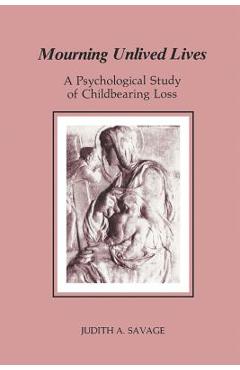 Coperta cărții 'Mourning Unlived Lives: A Psychological Study of Childbearing Loss - Judith A. Savage'