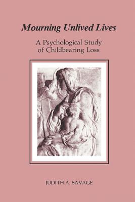 Coperta cărții 'Mourning Unlived Lives: A Psychological Study of Childbearing Loss - Judith A. Savage'